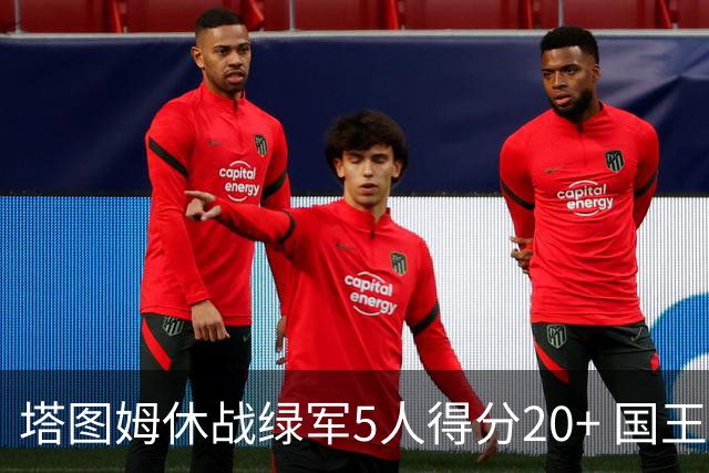 塔图姆休战绿军5人得分20+ 国王惨败凯尔特人